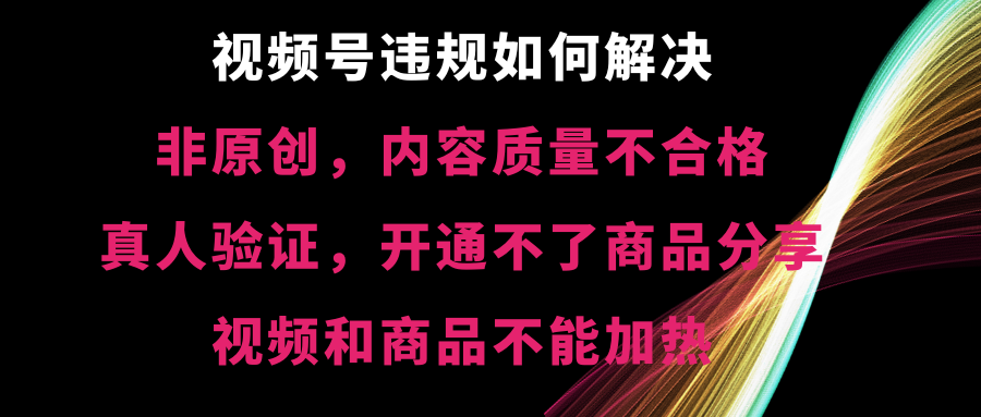 （8622期）视频号违规【非原创，内容质量不合格，真人验证，开不了商品分享，不能…-AI学习资源网