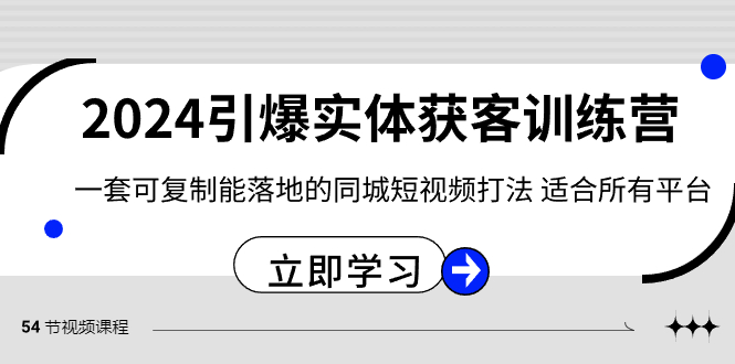 （8664期）2024·引爆实体获客训练营 一套可复制能落地的同城短视频打法 适合所有平台-AI学习资源网