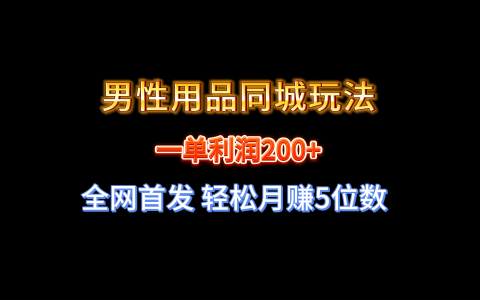 （8607期）全网首发 一单利润200+ 男性用品同城玩法 轻松月赚5位数-AI学习资源网