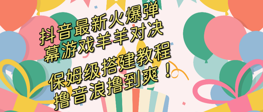 （8588期）抖音最新火爆弹幕游戏羊羊对决，保姆级搭建开播教程，撸音浪直接撸到爽！-AI学习资源网