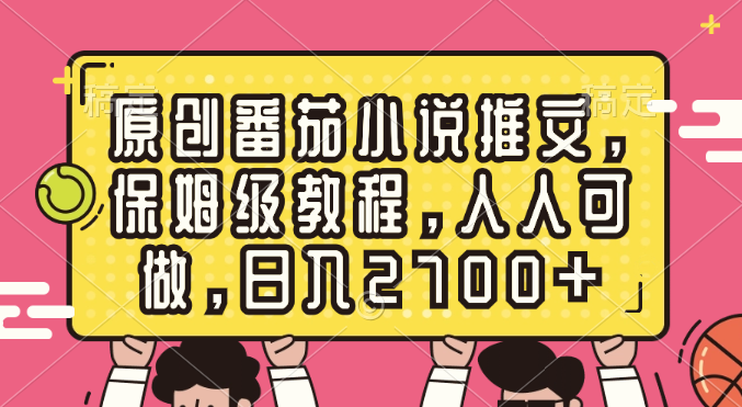 （8581期）原创番茄小说推文，保姆级教程，人人可做，日入2700+-AI学习资源网