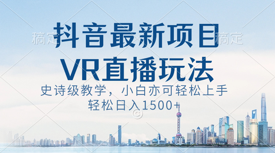 （8556期）抖音最新VR直播玩法，史诗级教学，小白也可轻松上手，轻松日入1500+-AI学习资源网