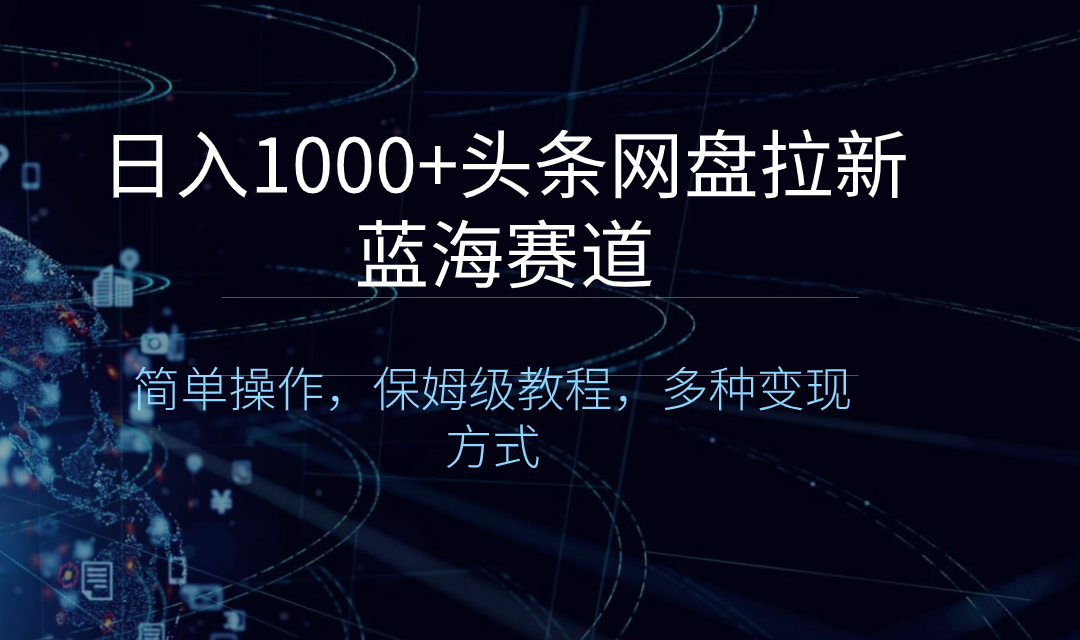 （8547期）日入1000+头条网盘拉新蓝海赛道，简单操作，保姆级教程，多种变现方式-AI学习资源网