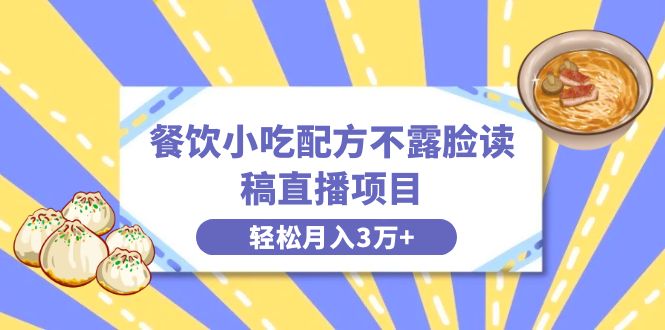 （8543期）餐饮小吃配方不露脸读稿直播项目，无需露脸，月入3万+附小吃配方资源-AI学习资源网