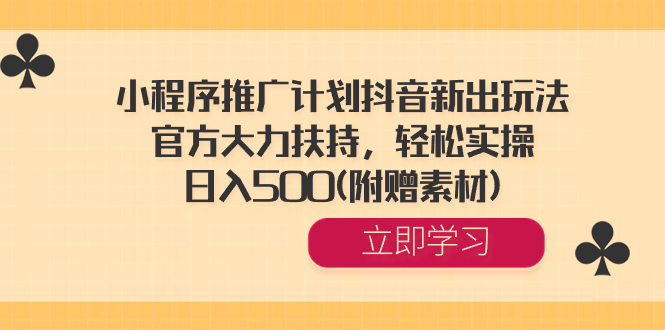 小程序推广计划抖音新出玩法，官方大力扶持，轻松实操，日入500(附赠素材)-AI学习资源网