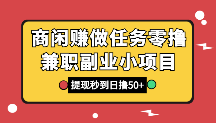 商闲赚做任务零撸兼职副业小项目，提现秒到，日撸50+-AI学习资源网