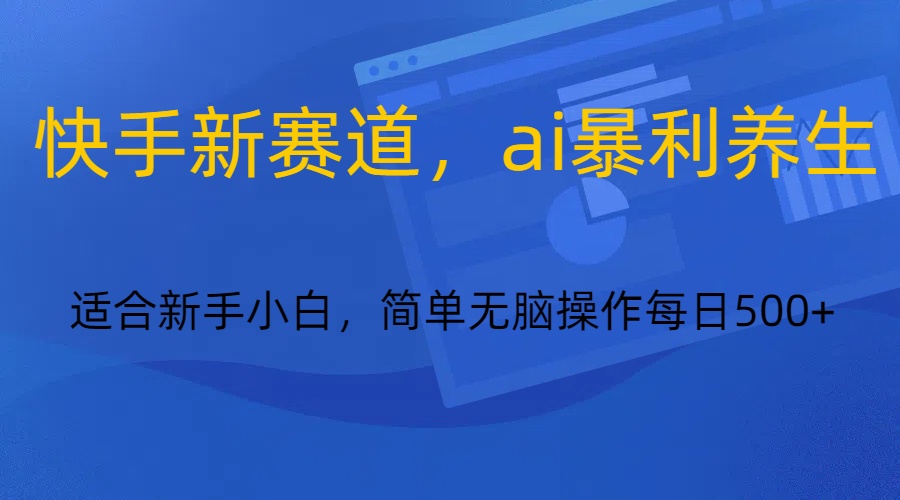 快手新赛道，ai暴利养生，0基础的小白也可以轻松操作轻松日入500+-AI学习资源网