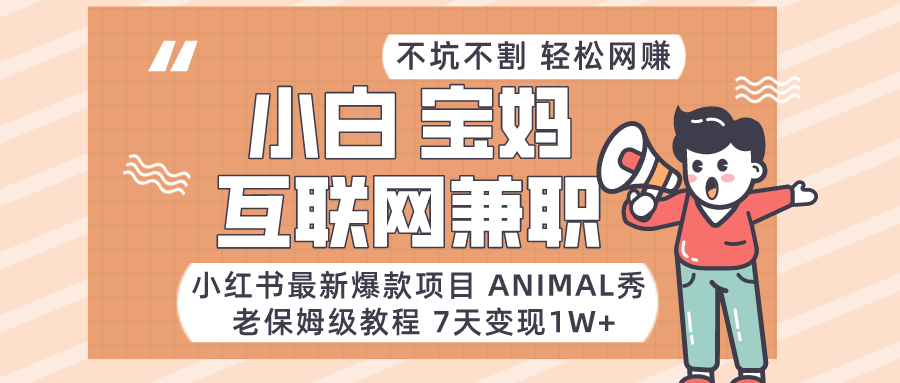 适合小白、宝妈、上班族、大学生互联网兼职，小红书最新爆款项目 Animal秀，月入1W-AI学习资源网