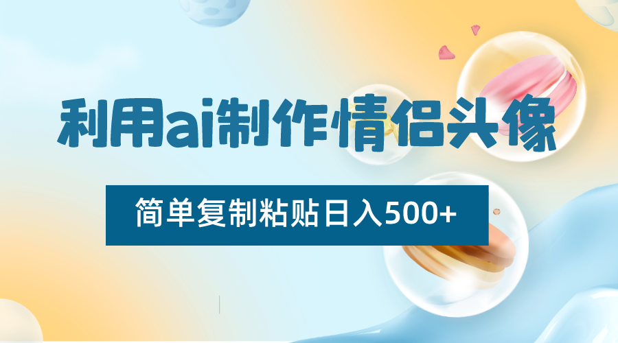 利用ai制作情侣头像，简单复制粘贴日入500+，零成本适合新手制作-AI学习资源网