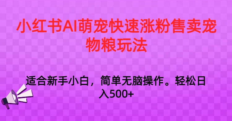 小红书AI萌宠快速涨粉售卖宠物粮玩法，日入1000+-AI学习资源网