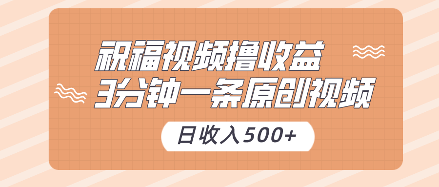 祝福视频撸收益，3分钟一条原创视频，日收入500+（附送素材）-AI学习资源网