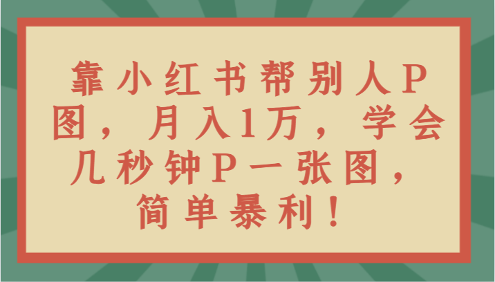 靠小红书帮别人P图月入1万，学会几秒钟P一张图，简单暴利！-AI学习资源网