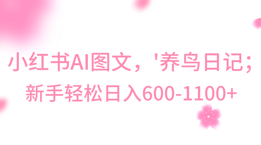 小红书AI图文号‘养鸟日记’，小白轻松日入600+-AI学习资源网