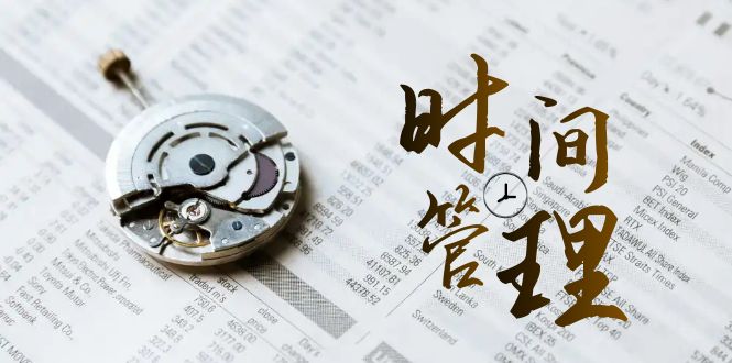 时间管理能效班，时间管理效能测试（11节课）-AI学习资源网