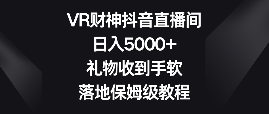 VR财神抖音直播间，日入5000+，礼物收到手软，落地保姆级教程-AI学习资源网