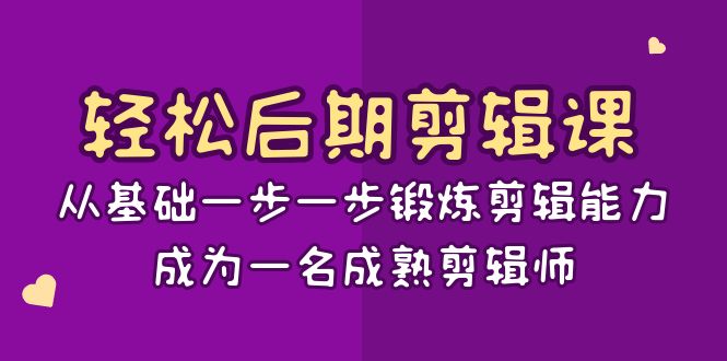 轻松后期剪辑课：从基础一步一步锻炼剪辑能力，成为一名成熟剪辑师（15节课）-AI学习资源网