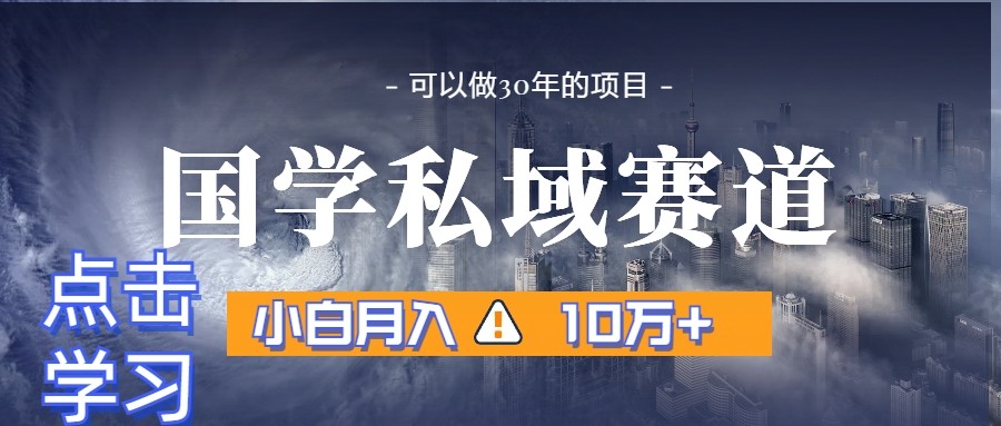 暴力国学私域赛道，小白月入10万+，引流+转化一整套流程-AI学习资源网