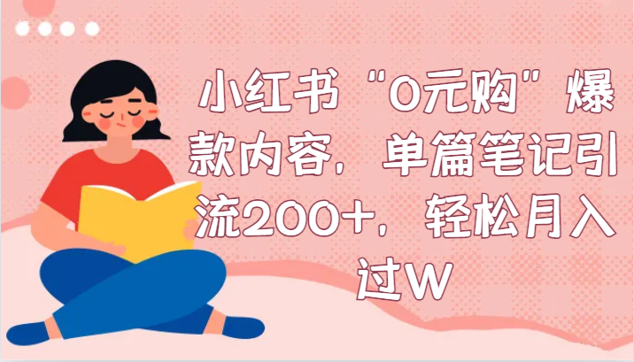 小红书“0元购”爆款内容，单篇笔记引流200+，轻松月入过W-AI学习资源网