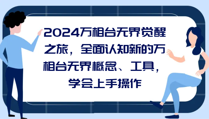 2024万相台无界觉醒之旅，全面认知新的万相台无界概念、工具，学会上手操作-AI学习资源网