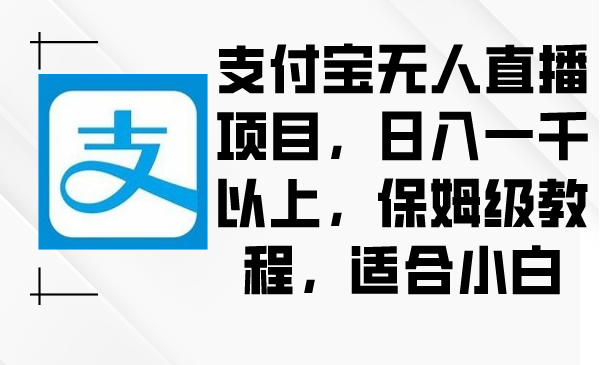 （8969期）支付宝无人直播项目，日入一千以上，保姆级教程，适合小白-AI学习资源网