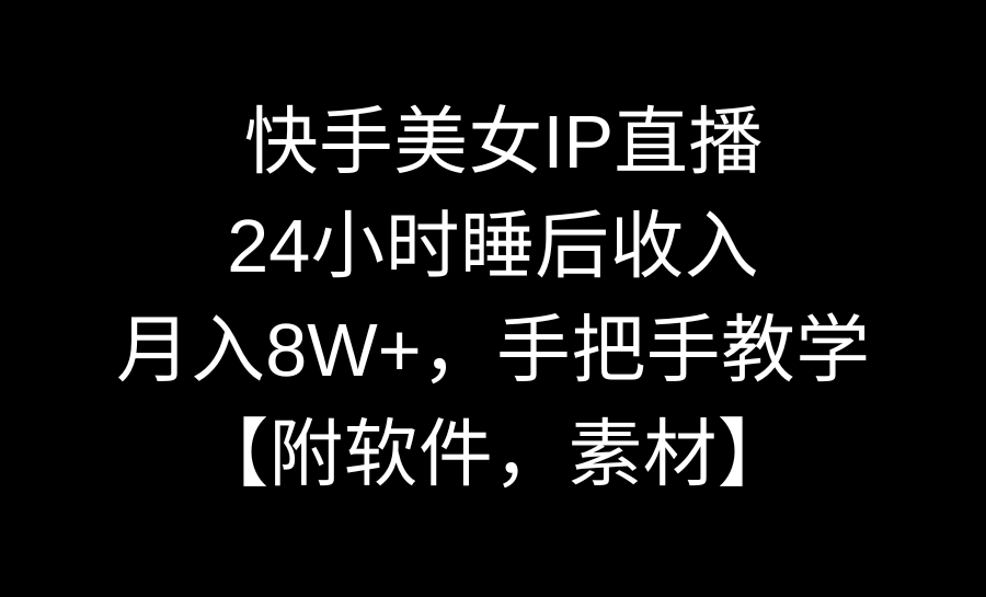 快手美女IP直播，24小时睡后收入，月入8W+，手把手教学【附软件，素材】-AI学习资源网