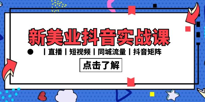 新美业抖音实战课丨直播丨短视频丨同城流量丨抖音矩阵（30节课）-AI学习资源网