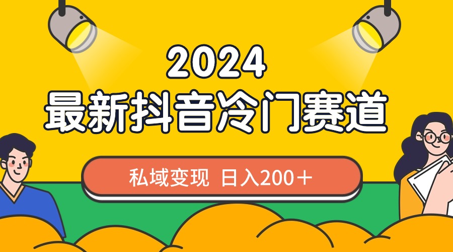 2024抖音最新冷门赛道，私域变现轻松日入200＋，作品制作简单，流量爆炸-AI学习资源网