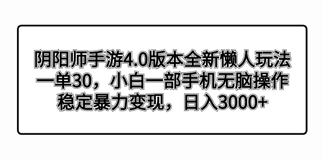 （8959期）阴阳师手游4.0版本全新懒人玩法，一单30，小白一部手机无脑操作，稳定暴…-AI学习资源网