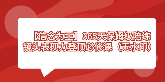 【信念为王】365天-保姆级陪练，镜头表现力登顶必修课（无水印）-AI学习资源网