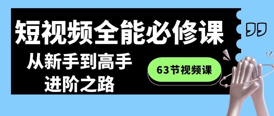 短视频-全能必修课程：从新手到高手进阶之路（63节视频课）-AI学习资源网