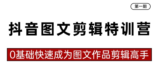 抖音图文剪辑特训营第一期，0基础快速成为图文作品剪辑高手（23节课）-AI学习资源网