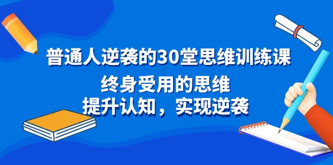 普通人逆袭的30堂思维训练课，终身受用的思维，提升认知，实现逆袭-AI学习资源网