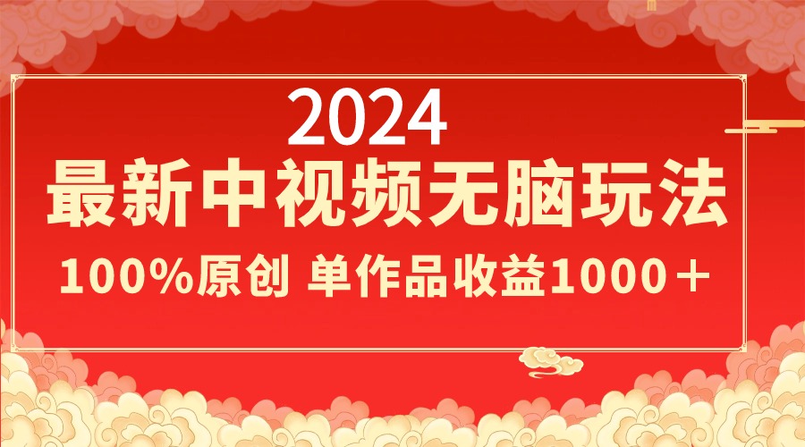 2024最新中视频无脑玩法，作品制作简单，100%原创，单作品收益1000＋-AI学习资源网