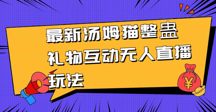 最新汤姆猫整蛊礼物互动无人直播玩法-AI学习资源网