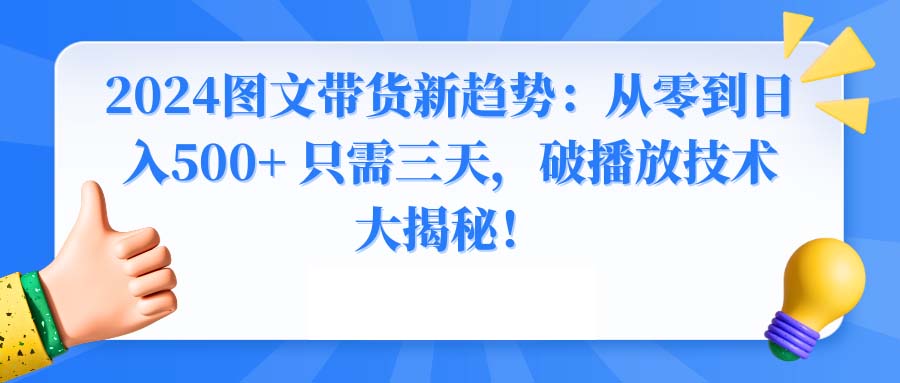 2024图文带货新趋势：从零到日入500+ 只需三天，破播放技术大揭秘！-AI学习资源网