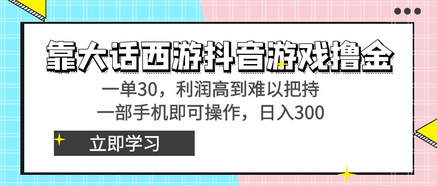 靠大话西游抖音游戏撸金，一单30，利润高到难以把持，一部手机即可操作-AI学习资源网