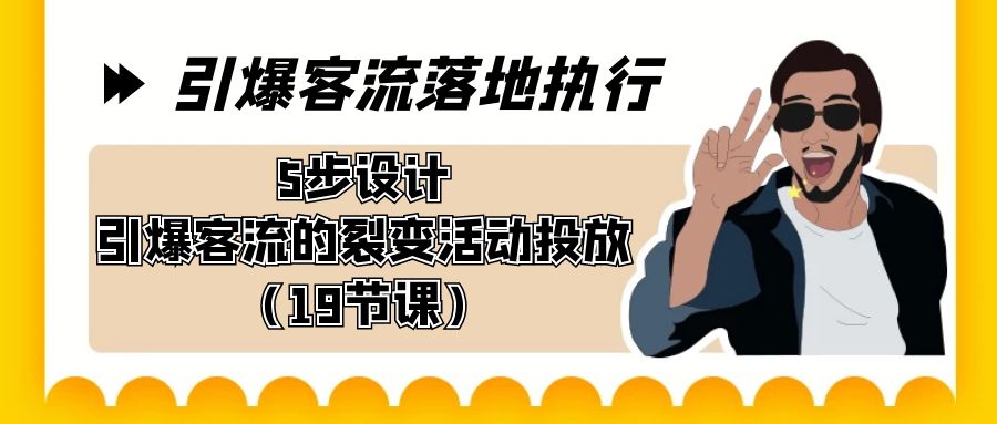 引爆-客流落地执行，5步设计引爆客流的裂变活动投放（19节课）-AI学习资源网