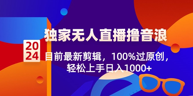 2024独家无人直播撸音浪，目前最新剪辑，100%过原创，轻松上手日入1000+-AI学习资源网