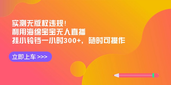 实测无版权违规！利用海绵宝宝无人直播，挂小铃铛一小时300+，随时可操作-AI学习资源网