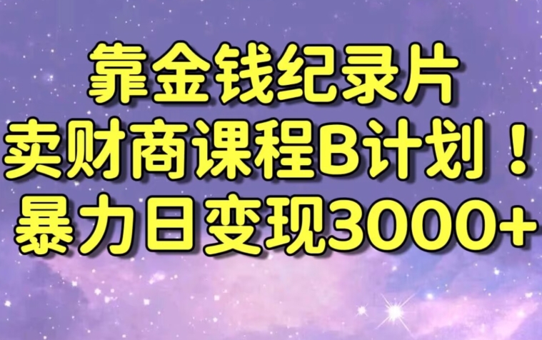 财经纪录片联合财商课程的变现策略，暴力日变现3000+，喂饭级别教学-AI学习资源网