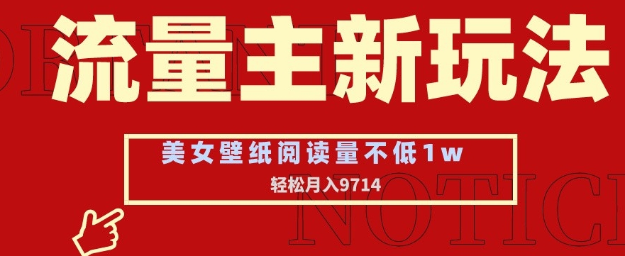 流量主新玩法，美女壁纸和头像，阅读量不低于1w，月入9741-AI学习资源网