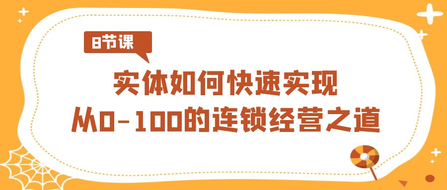 实体如何快速实现从0-100的连锁经营之道（8节视频课）-AI学习资源网