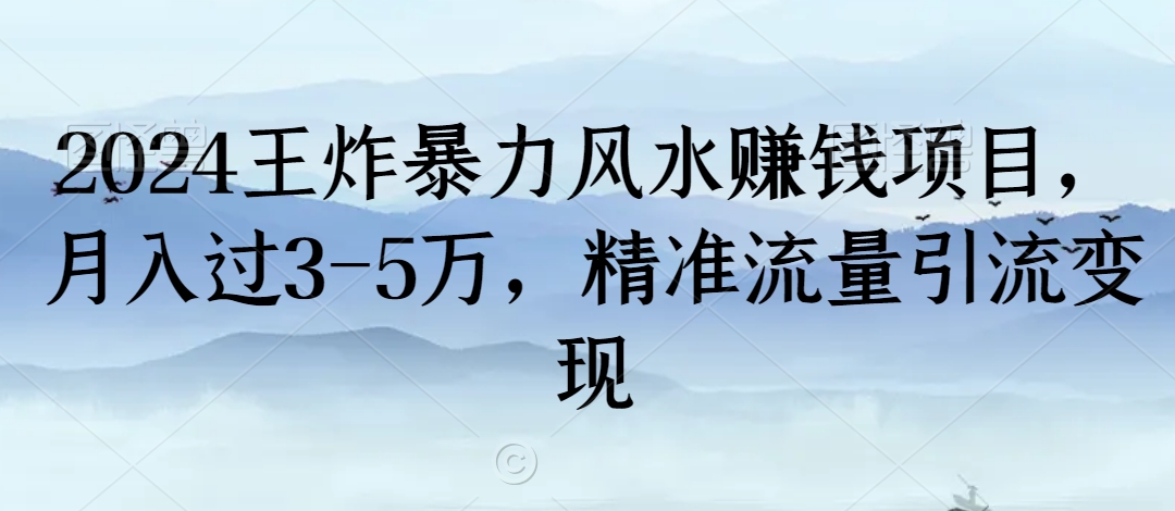 2024王炸暴力风水赚钱项目，月入过3-5万，精准流量引流变现-AI学习资源网