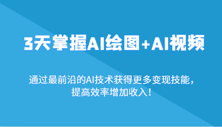 3天掌握AI绘图+AI视频，通过最前沿的AI技术获得更多变现技能，提高效率增加收入！-AI学习资源网