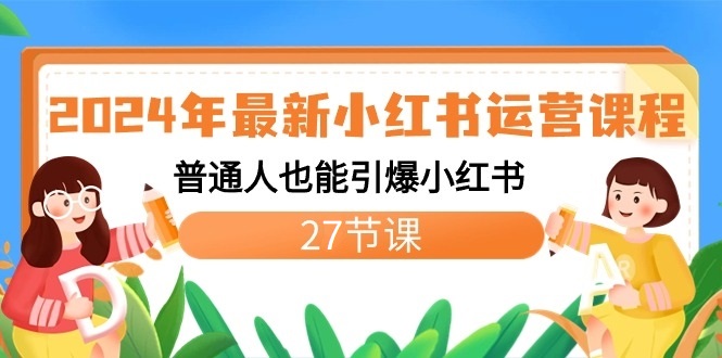 2024年最新小红书运营课程：普通人也能引爆小红书（27节课）-AI学习资源网