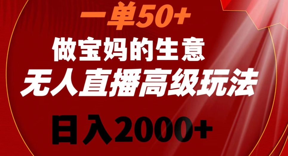 一单50做宝妈的生意，新生儿胎教资料无人直播高级玩法，日入2000+-AI学习资源网