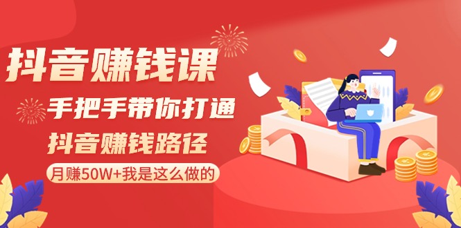 抖音赚钱课：手把手带你打通抖音赚钱路径，月赚50W+我是这么做的！-AI学习资源网