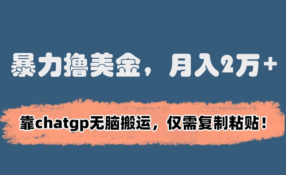 暴力撸美金，月入2万+！靠chatgp无脑搬运，仅需复制粘贴-AI学习资源网