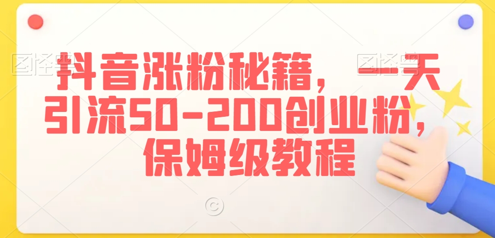 抖音涨粉秘籍，一天引流50-200创业粉，保姆级教程-AI学习资源网