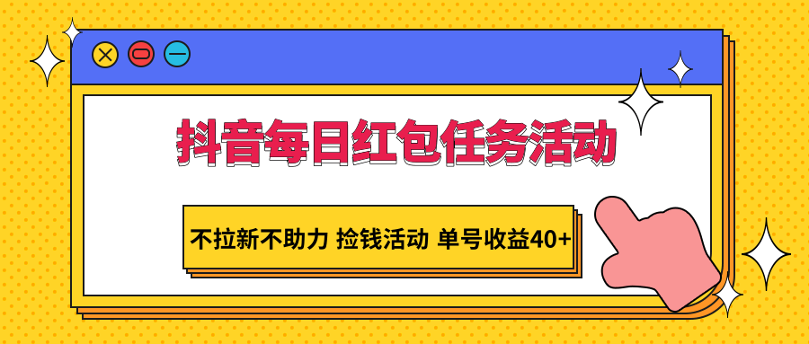 抖音每日红包任务活动，不拉新不助力 捡钱活动 单号收益40+-AI学习资源网